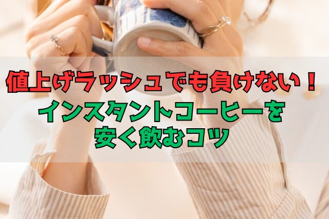 値上げラッシュでも負けない！インスタントコーヒーを安く飲むコツ