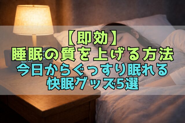 【即効】睡眠の質を上げる方法｜今日からぐっすり眠れる快眠グッズ5選