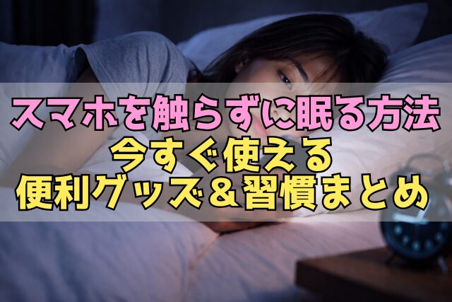 スマホを触らずに眠る方法｜今すぐ使える便利グッズ＆習慣まとめ